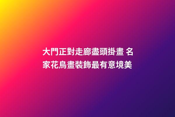 大門正對走廊盡頭掛畫 名家花鳥畫裝飾最有意境美